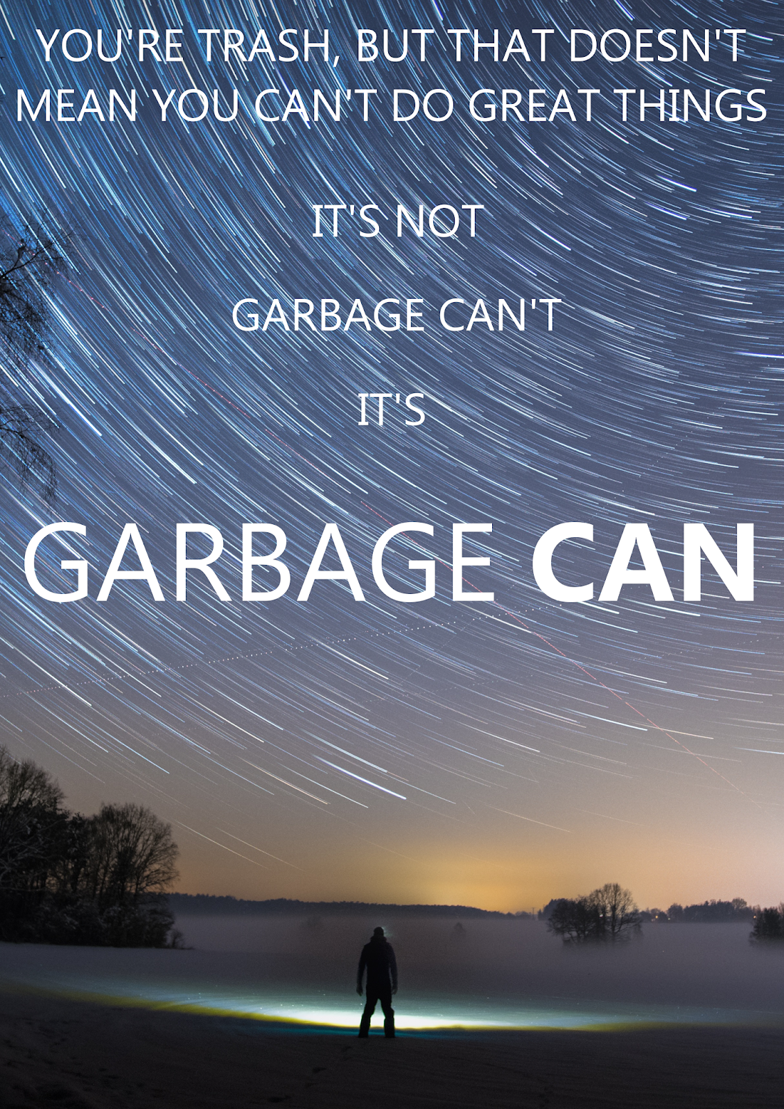 You're trash, but that doesn't mean you can't do great things. It's not garbage can't. It's GARBAGE CAN.